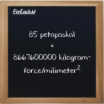 85 petapaskal setara dengan 8667600000 kilogram-force/milimeter<sup>2</sup> (85 PPa setara dengan 8667600000 kgf/mm<sup>2</sup>)